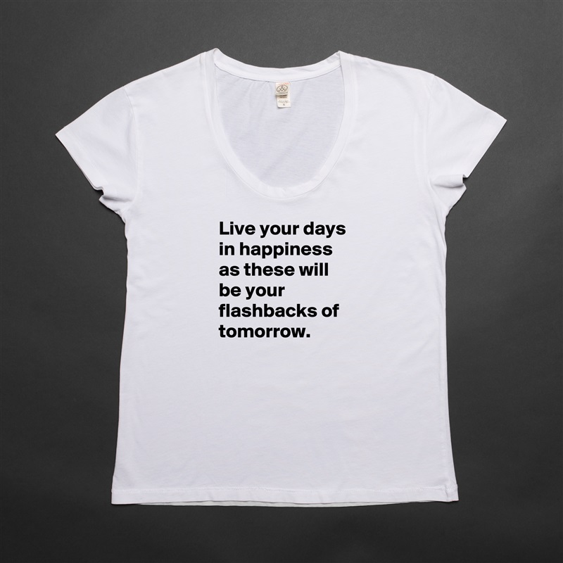 Live your days in happiness as these will be your flashbacks of tomorrow. White Womens Women Shirt T-Shirt Quote Custom Roadtrip Satin Jersey 