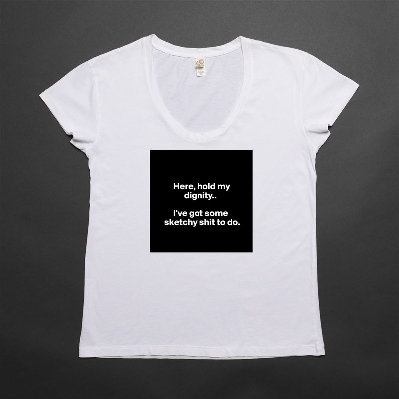 

    
          Here, hold my           
                dignity..

          I've got some             
     sketchy shit to do.
     
    White Womens Women Shirt T-Shirt Quote Custom Roadtrip Satin Jersey 