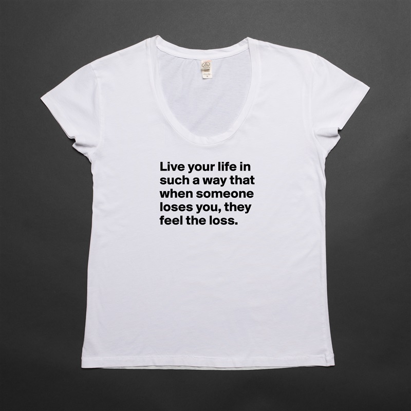 Live your life in such a way that when someone loses you, they feel the loss.

 White Womens Women Shirt T-Shirt Quote Custom Roadtrip Satin Jersey 