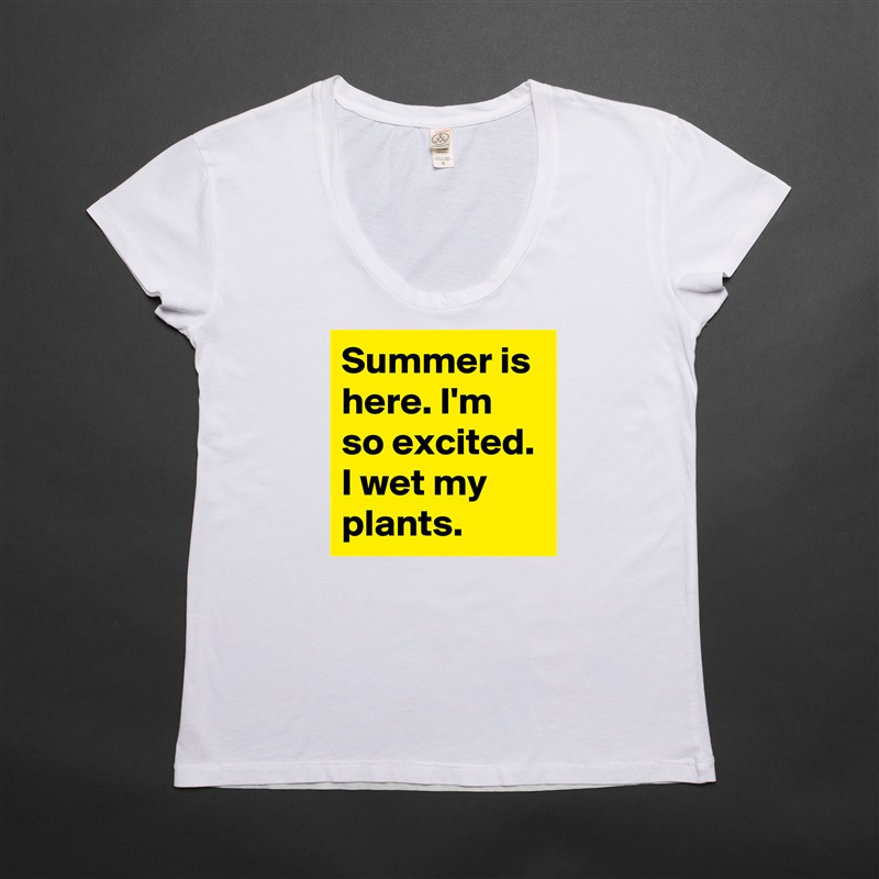 Summer is here. I'm so excited. I wet my plants. White Womens Women Shirt T-Shirt Quote Custom Roadtrip Satin Jersey 