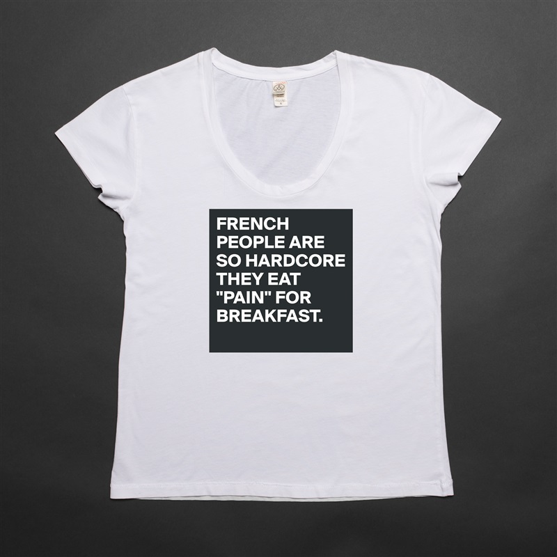 FRENCH PEOPLE ARE SO HARDCORE THEY EAT "PAIN" FOR BREAKFAST. White Womens Women Shirt T-Shirt Quote Custom Roadtrip Satin Jersey 