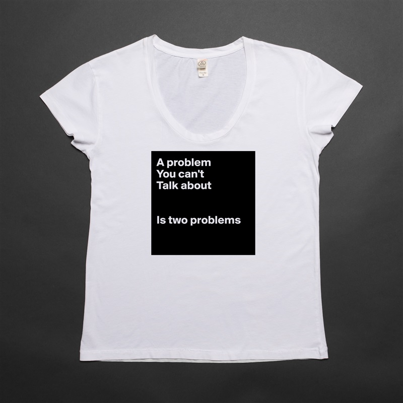 A problem 
You can't
Talk about


Is two problems

 White Womens Women Shirt T-Shirt Quote Custom Roadtrip Satin Jersey 