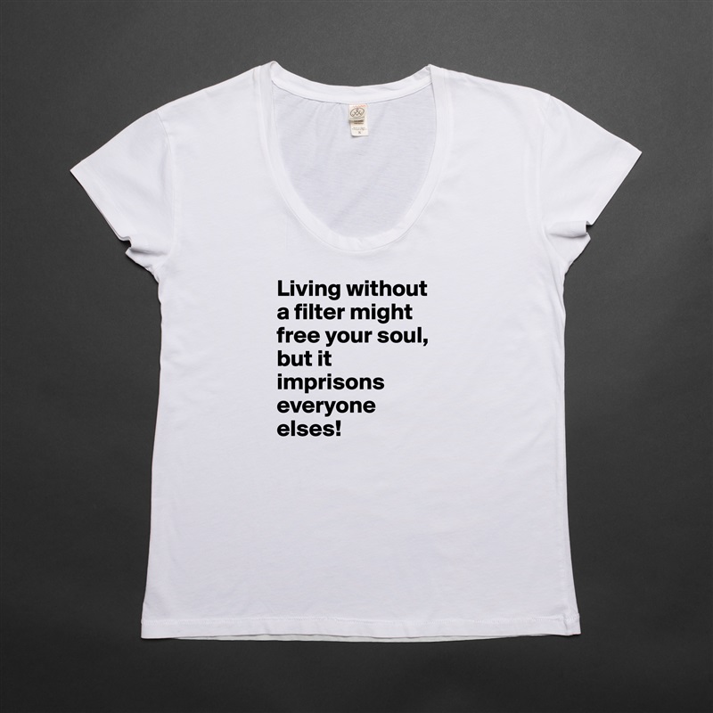 Living without a filter might free your soul, but it imprisons everyone elses! White Womens Women Shirt T-Shirt Quote Custom Roadtrip Satin Jersey 