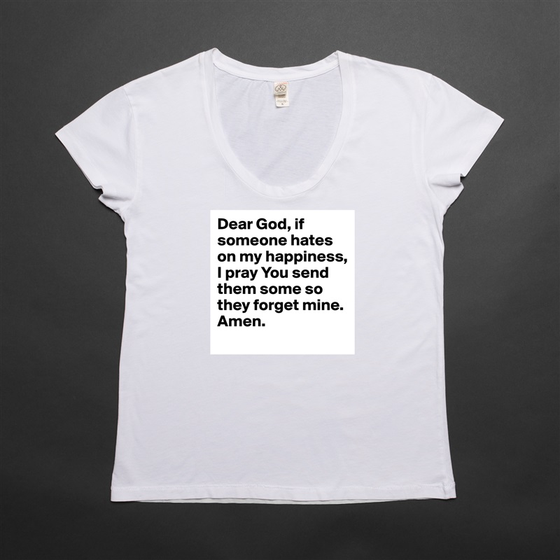 Dear God, if someone hates on my happiness, I pray You send them some so they forget mine. Amen.  White Womens Women Shirt T-Shirt Quote Custom Roadtrip Satin Jersey 