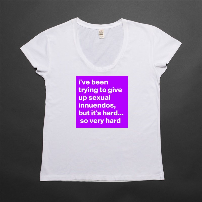 i've been trying to give up sexual innuendos, but it's hard...  so very hard White Womens Women Shirt T-Shirt Quote Custom Roadtrip Satin Jersey 