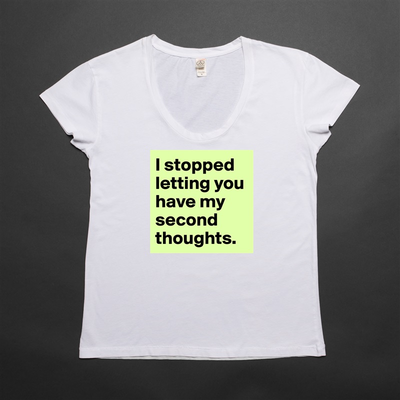 I stopped letting you have my second thoughts.  White Womens Women Shirt T-Shirt Quote Custom Roadtrip Satin Jersey 