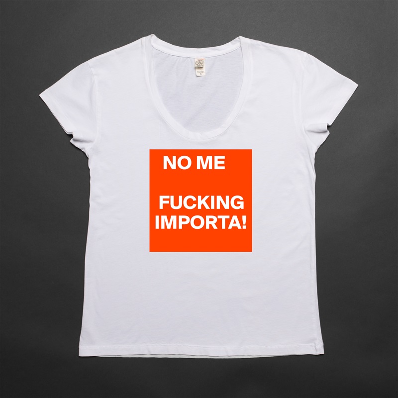   NO ME

 FUCKING IMPORTA! White Womens Women Shirt T-Shirt Quote Custom Roadtrip Satin Jersey 