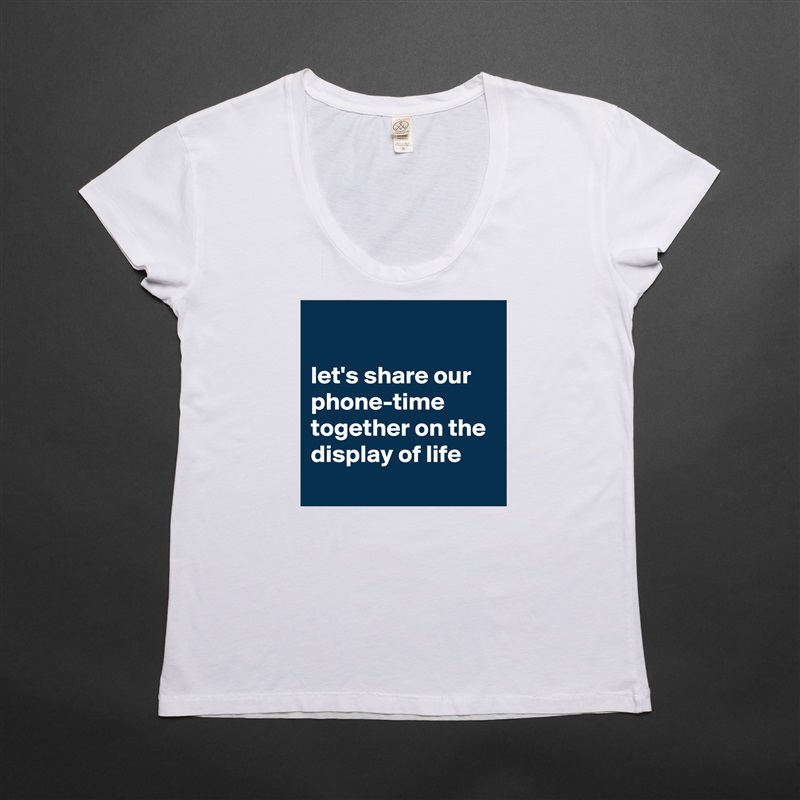 

let's share our phone-time together on the display of life White Womens Women Shirt T-Shirt Quote Custom Roadtrip Satin Jersey 