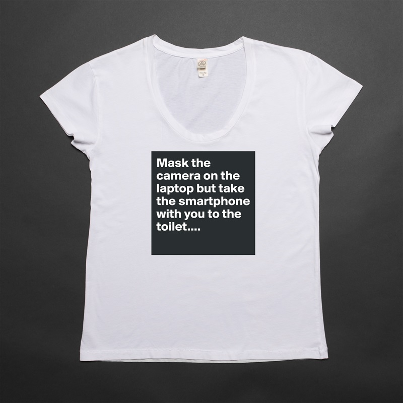 Mask the camera on the laptop but take the smartphone with you to the toilet.... 
 White Womens Women Shirt T-Shirt Quote Custom Roadtrip Satin Jersey 
