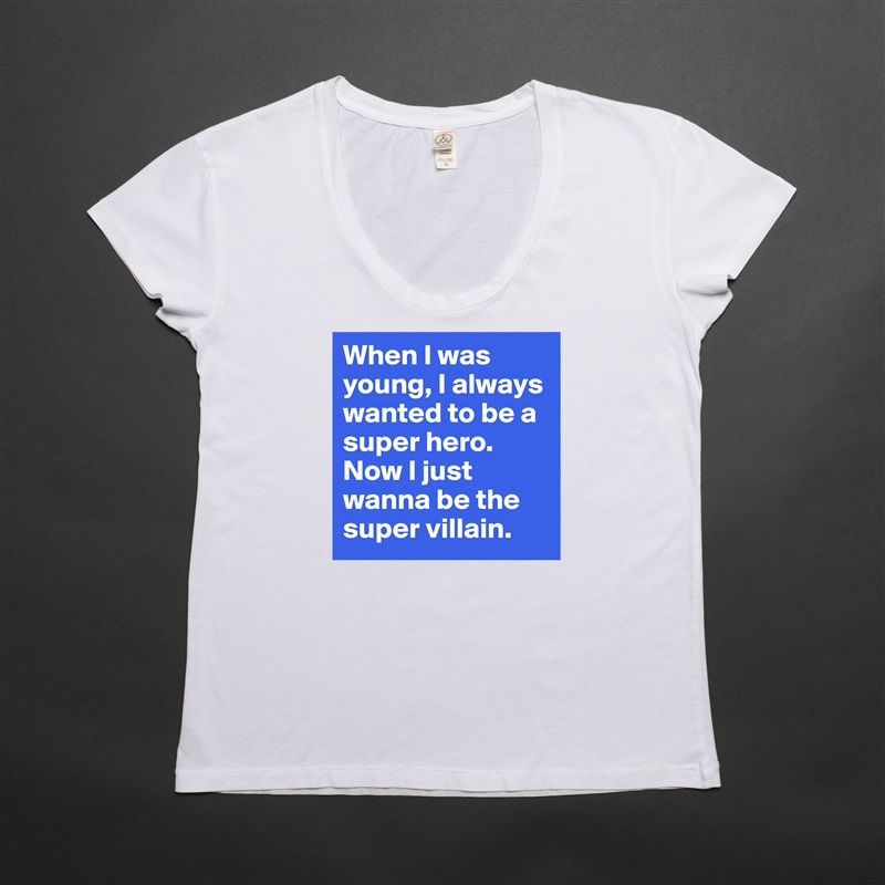 When I was young, I always wanted to be a super hero.
Now I just wanna be the super villain. White Womens Women Shirt T-Shirt Quote Custom Roadtrip Satin Jersey 