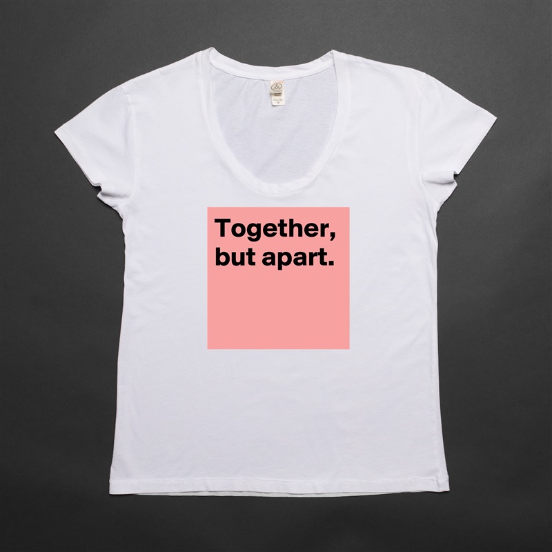 Together, but apart. White Womens Women Shirt T-Shirt Quote Custom Roadtrip Satin Jersey 