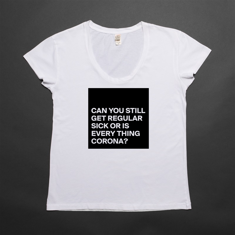 

CAN YOU STILL GET REGULAR SICK OR IS EVERY THING CORONA? White Womens Women Shirt T-Shirt Quote Custom Roadtrip Satin Jersey 