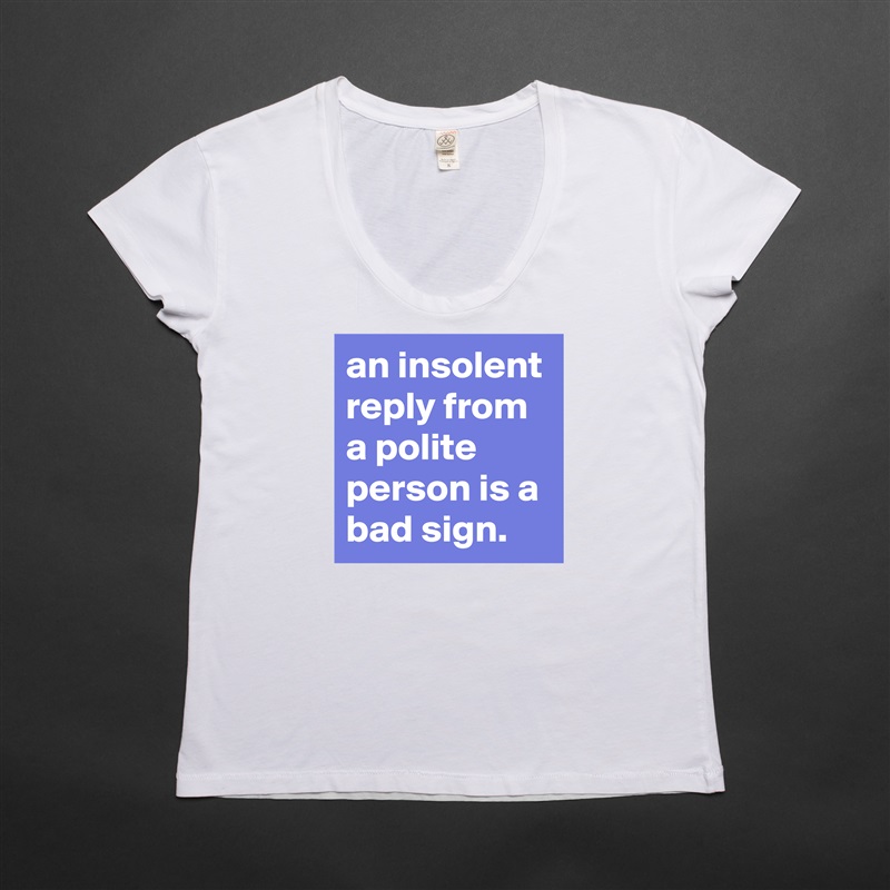 an insolent reply from a polite person is a bad sign. White Womens Women Shirt T-Shirt Quote Custom Roadtrip Satin Jersey 