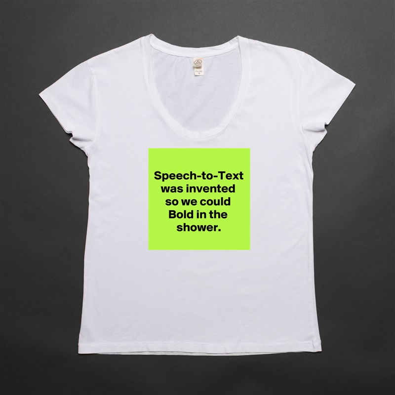Speech-to-Text was invented
so we could Bold in the shower. White Womens Women Shirt T-Shirt Quote Custom Roadtrip Satin Jersey 