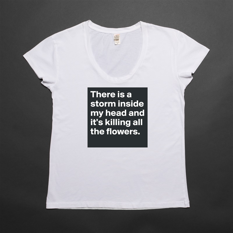 There is a storm inside  my head and it's killing all the flowers. White Womens Women Shirt T-Shirt Quote Custom Roadtrip Satin Jersey 