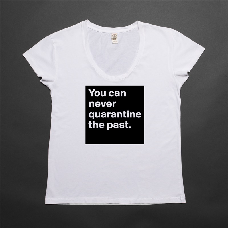 You can never quarantine 
the past. White Womens Women Shirt T-Shirt Quote Custom Roadtrip Satin Jersey 