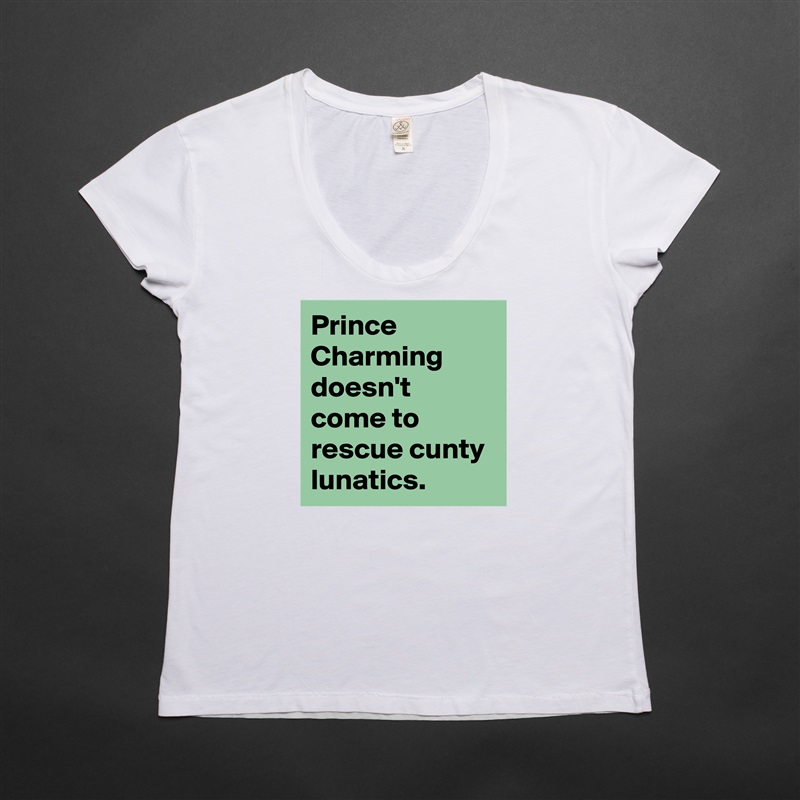 Prince Charming doesn't come to rescue cunty lunatics. White Womens Women Shirt T-Shirt Quote Custom Roadtrip Satin Jersey 