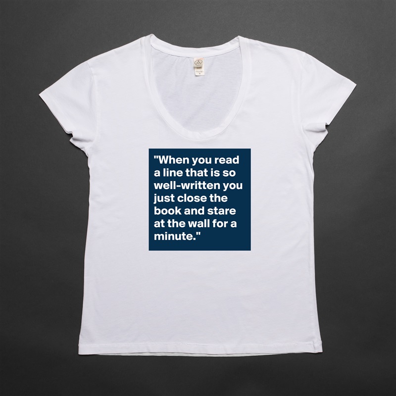 "When you read a line that is so well-written you just close the book and stare at the wall for a minute." White Womens Women Shirt T-Shirt Quote Custom Roadtrip Satin Jersey 