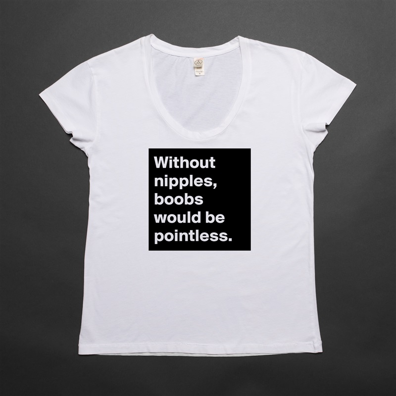 Without nipples, boobs would be pointless. White Womens Women Shirt T-Shirt Quote Custom Roadtrip Satin Jersey 