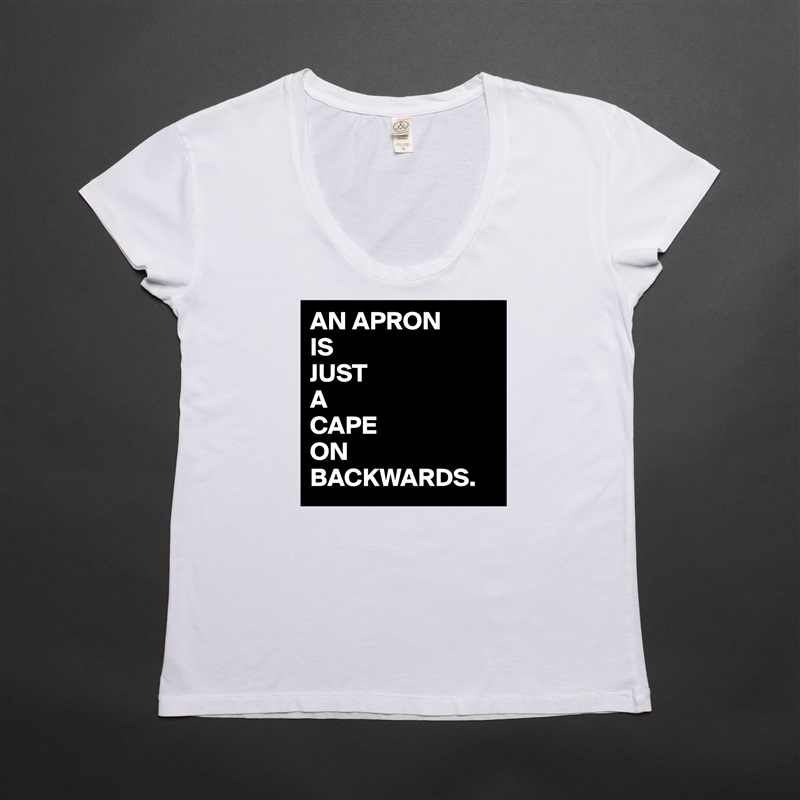 AN APRON
IS
JUST
A 
CAPE 
ON
BACKWARDS. White Womens Women Shirt T-Shirt Quote Custom Roadtrip Satin Jersey 