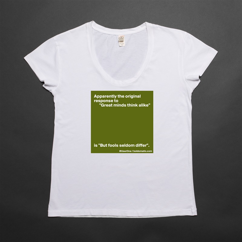Apparently the original response to
      "Great minds think alike"








is "But fools seldom differ". White Womens Women Shirt T-Shirt Quote Custom Roadtrip Satin Jersey 