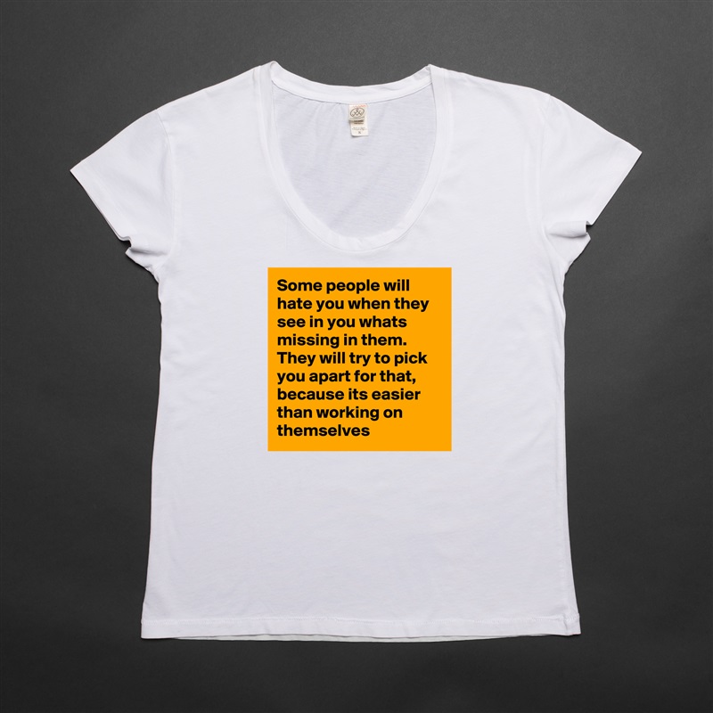 Some people will hate you when they see in you whats missing in them. They will try to pick you apart for that, because its easier than working on themselves  White Womens Women Shirt T-Shirt Quote Custom Roadtrip Satin Jersey 