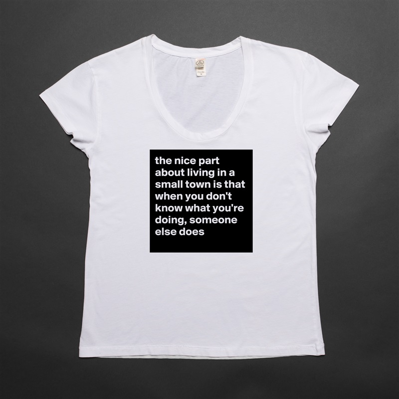 the nice part about living in a small town is that when you don't know what you're doing, someone else does White Womens Women Shirt T-Shirt Quote Custom Roadtrip Satin Jersey 