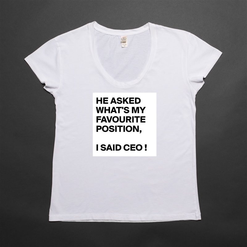 HE ASKED WHAT'S MY FAVOURITE POSITION,

I SAID CEO ! White Womens Women Shirt T-Shirt Quote Custom Roadtrip Satin Jersey 