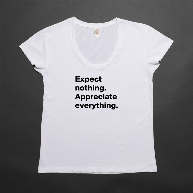 Expect nothing.
Appreciate everything. White Womens Women Shirt T-Shirt Quote Custom Roadtrip Satin Jersey 