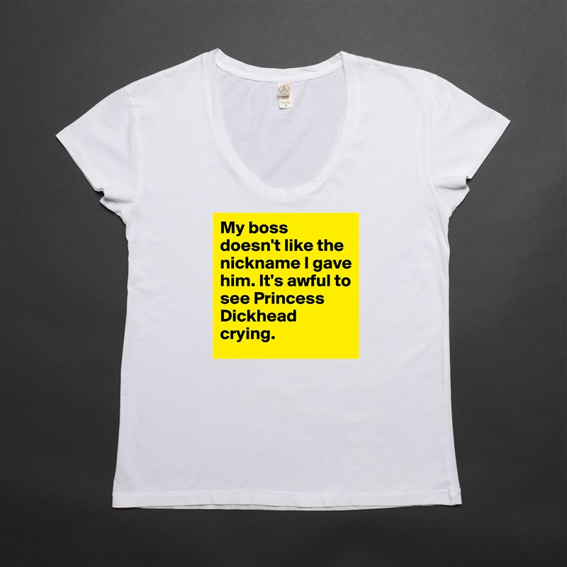 My boss doesn't like the nickname I gave him. It's awful to see Princess Dickhead crying. White Womens Women Shirt T-Shirt Quote Custom Roadtrip Satin Jersey 