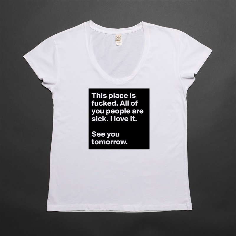 This place is fucked. All of you people are sick. I love it.

See you tomorrow. White Womens Women Shirt T-Shirt Quote Custom Roadtrip Satin Jersey 