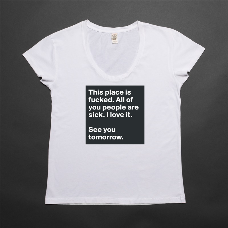 This place is fucked. All of you people are sick. I love it.

See you tomorrow. White Womens Women Shirt T-Shirt Quote Custom Roadtrip Satin Jersey 