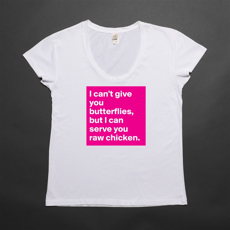 I can't give you butterflies, but I can serve you raw chicken. White Womens Women Shirt T-Shirt Quote Custom Roadtrip Satin Jersey 
