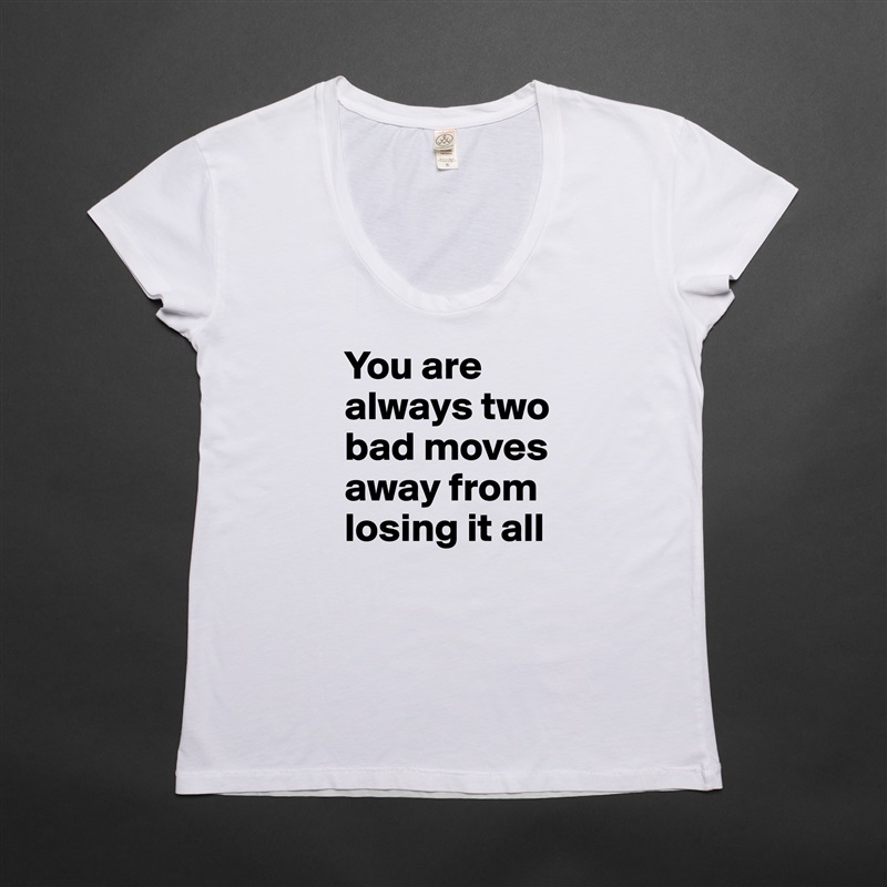 You are always two bad moves away from losing it all  White Womens Women Shirt T-Shirt Quote Custom Roadtrip Satin Jersey 