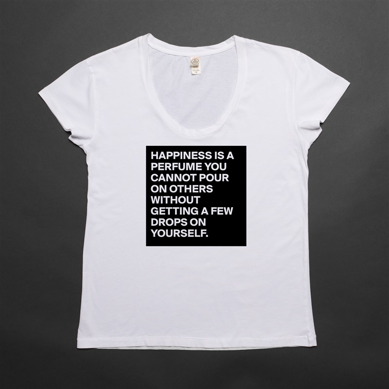 HAPPINESS IS A PERFUME YOU CANNOT POUR ON OTHERS WITHOUT GETTING A FEW DROPS ON YOURSELF. White Womens Women Shirt T-Shirt Quote Custom Roadtrip Satin Jersey 