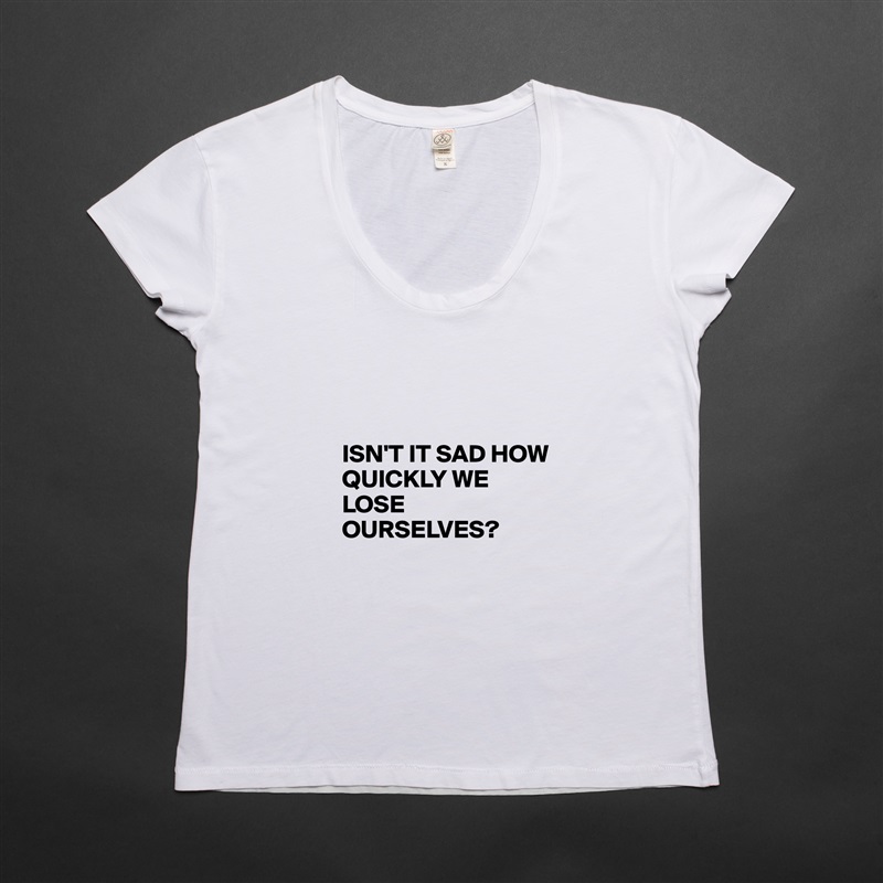 



ISN'T IT SAD HOW QUICKLY WE LOSE OURSELVES? White Womens Women Shirt T-Shirt Quote Custom Roadtrip Satin Jersey 