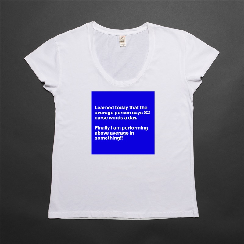

Learned today that the average person says 82 curse words a day. 

Finally I am performing above average in something!!

 White Womens Women Shirt T-Shirt Quote Custom Roadtrip Satin Jersey 