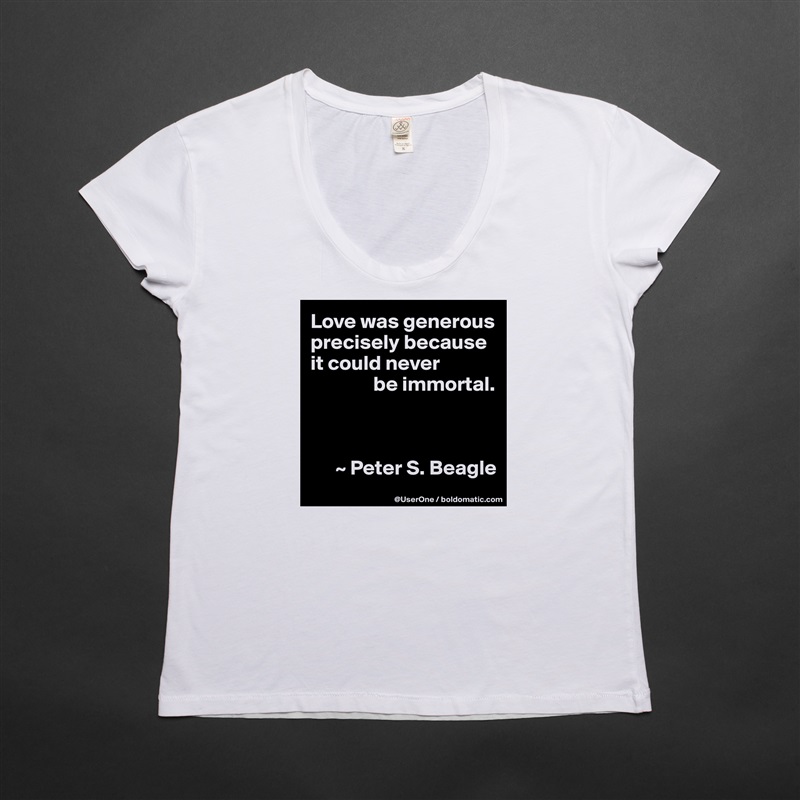 Love was generous precisely because it could never
               be immortal.



      ~ Peter S. Beagle White Womens Women Shirt T-Shirt Quote Custom Roadtrip Satin Jersey 