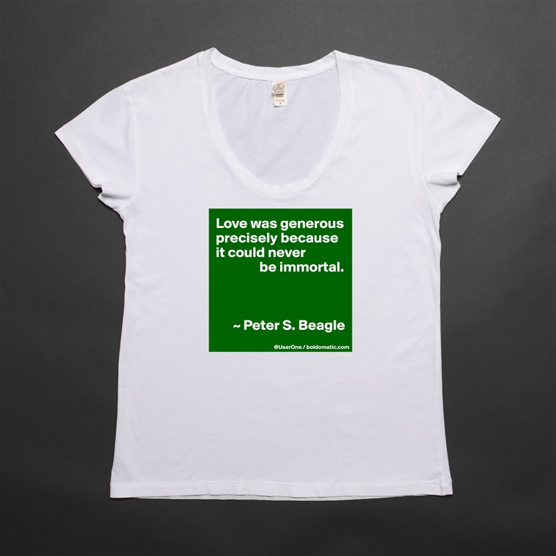 Love was generous precisely because it could never
               be immortal.



      ~ Peter S. Beagle White Womens Women Shirt T-Shirt Quote Custom Roadtrip Satin Jersey 