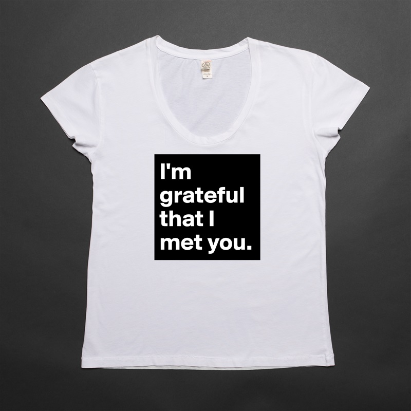 I'm grateful that I met you. White Womens Women Shirt T-Shirt Quote Custom Roadtrip Satin Jersey 
