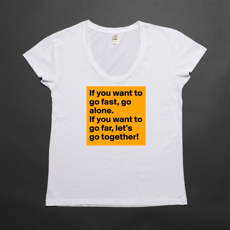 If you want to go fast, go alone.
If you want to go far, let's go together! White Womens Women Shirt T-Shirt Quote Custom Roadtrip Satin Jersey 