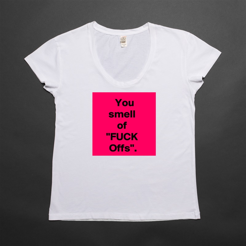   You 
smell 
of 
"FUCK 
Offs". White Womens Women Shirt T-Shirt Quote Custom Roadtrip Satin Jersey 