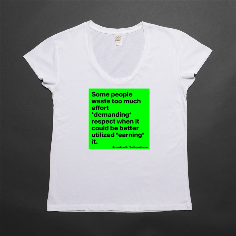 Some people waste too much effort *demanding* respect when it could be better utilized *earning* it. White Womens Women Shirt T-Shirt Quote Custom Roadtrip Satin Jersey 