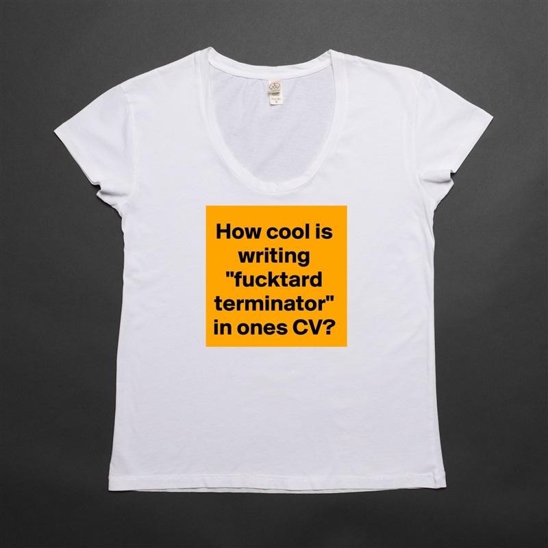 How cool is writing "fucktard terminator" in ones CV? White Womens Women Shirt T-Shirt Quote Custom Roadtrip Satin Jersey 