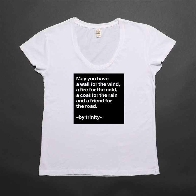 May you have
a wall for the wind,
a fire for the cold, a coat for the rain and a friend for the road.

~by trinity~ White Womens Women Shirt T-Shirt Quote Custom Roadtrip Satin Jersey 