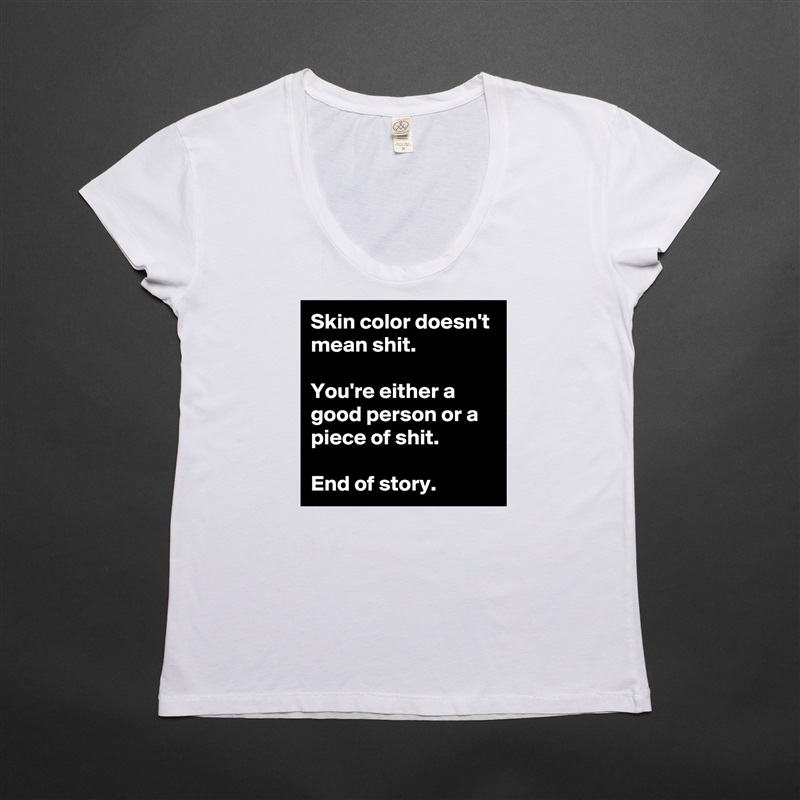 Skin color doesn't mean shit.

You're either a good person or a piece of shit.

End of story. White Womens Women Shirt T-Shirt Quote Custom Roadtrip Satin Jersey 
