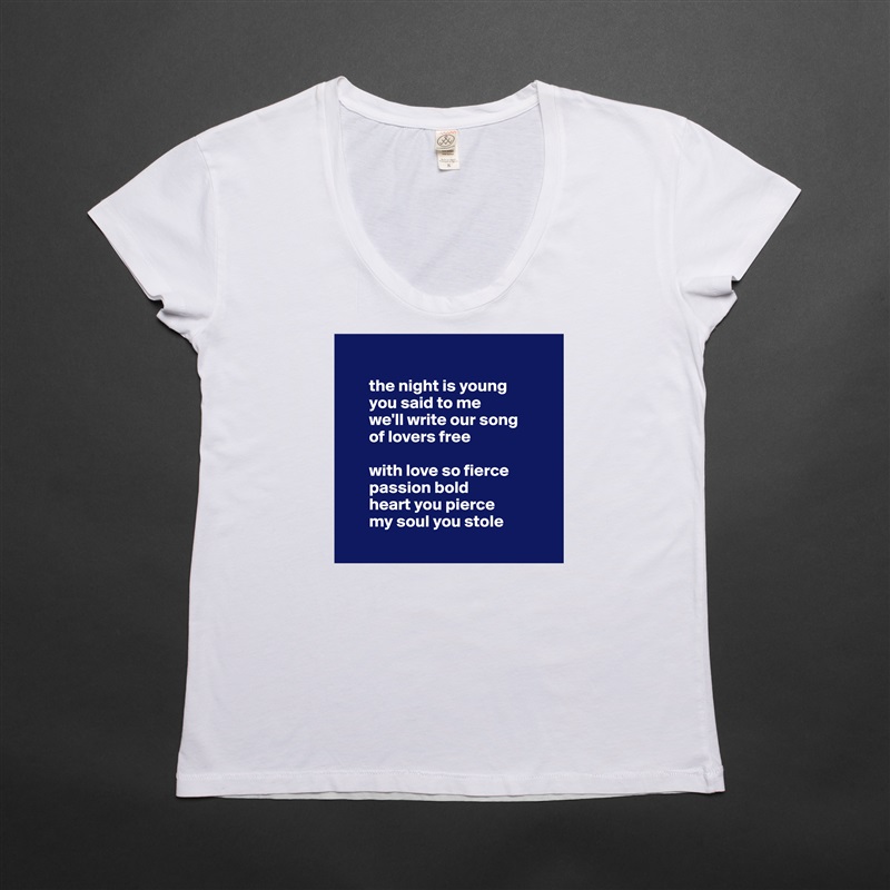 

       the night is young
       you said to me 
       we'll write our song 
       of lovers free

       with love so fierce 
       passion bold
       heart you pierce 
       my soul you stole
 White Womens Women Shirt T-Shirt Quote Custom Roadtrip Satin Jersey 