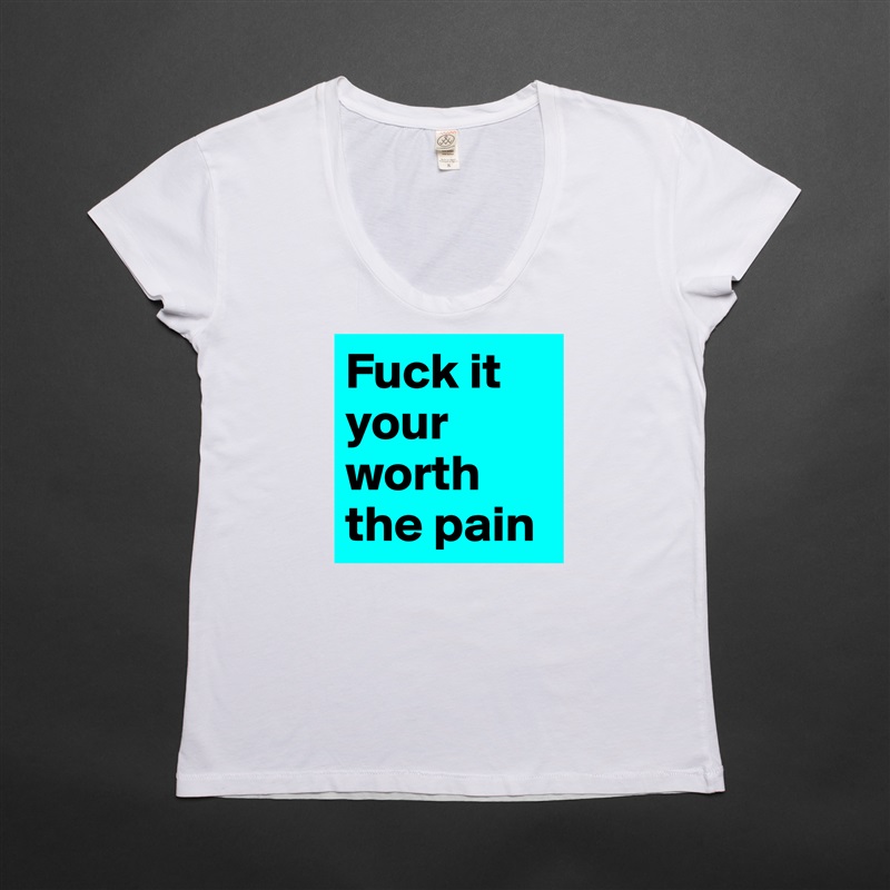 Fuck it your worth the pain  White Womens Women Shirt T-Shirt Quote Custom Roadtrip Satin Jersey 