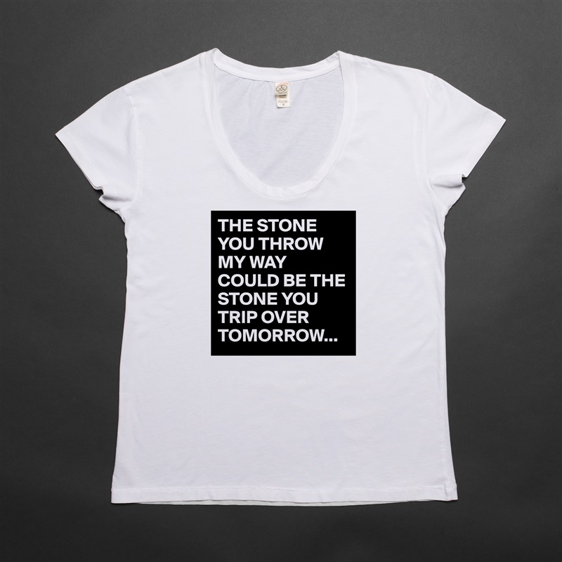 THE STONE YOU THROW MY WAY COULD BE THE STONE YOU TRIP OVER TOMORROW... White Womens Women Shirt T-Shirt Quote Custom Roadtrip Satin Jersey 