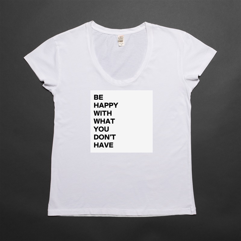 BE 
HAPPY
WITH
WHAT
YOU
DON'T
HAVE White Womens Women Shirt T-Shirt Quote Custom Roadtrip Satin Jersey 